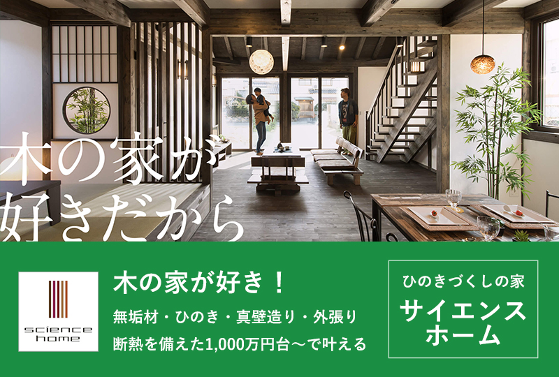 木の家が好き！無垢材・ひのき・真壁造り・外張り断熱を備えた1,000万円台～で叶える ひのきづくしの家 サイエンスホーム